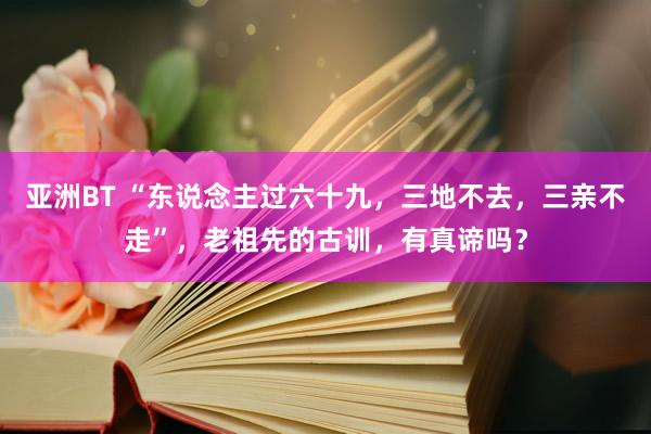 亚洲BT “东说念主过六十九，三地不去，三亲不走”，老祖先的古训，有真谛吗？