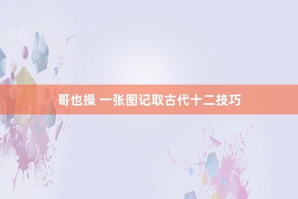 哥也操 一张图记取古代十二技巧