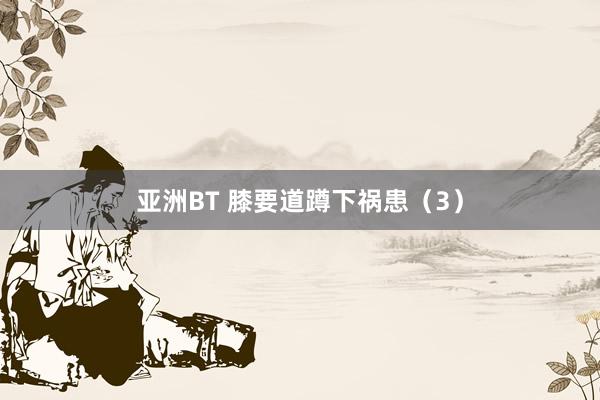 亚洲BT 膝要道蹲下祸患（3）
