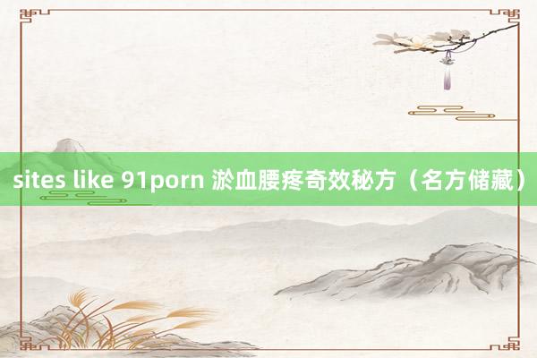 sites like 91porn 淤血腰疼奇效秘方（名方储藏）