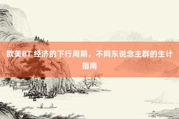 欧美BT 经济的下行周期，不同东说念主群的生计指南