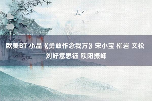 欧美BT 小品《勇敢作念我方》宋小宝 柳岩 文松 刘好意思钰 欧阳振峰