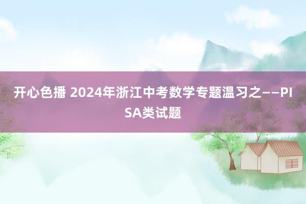 开心色播 2024年浙江中考数学专题温习之——PISA类试题