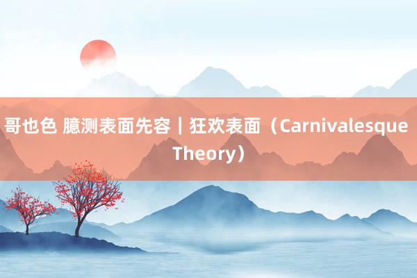 哥也色 臆测表面先容｜狂欢表面（Carnivalesque Theory）