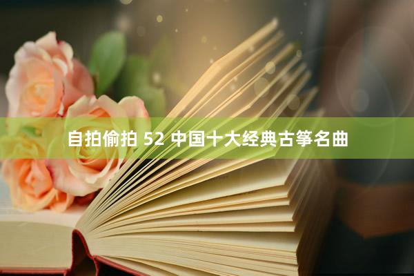 自拍偷拍 52 中国十大经典古筝名曲