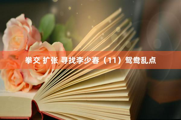 拳交 扩张 寻找李少春（11）鸳鸯乱点