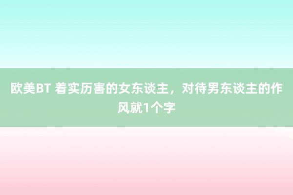 欧美BT 着实历害的女东谈主，对待男东谈主的作风就1个字