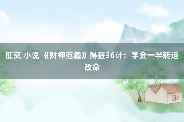 肛交 小说 《财神范蠡》得益36计：学会一半转运改命