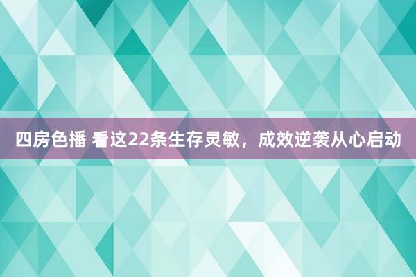 四房色播 看这22条生存灵敏，成效逆袭从心启动