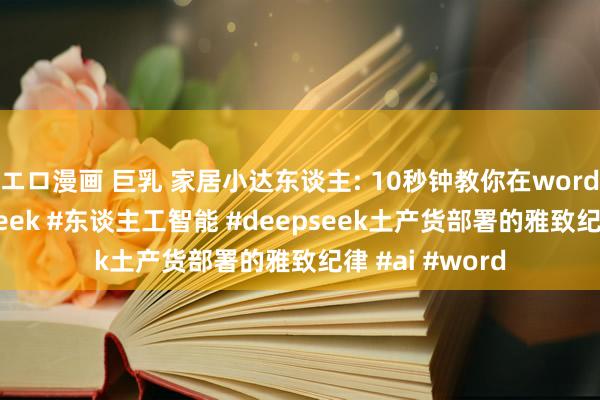 エロ漫画 巨乳 家居小达东谈主: 10秒钟教你在word中使用deepseek #东谈主工智能 #deepseek土产货部署的雅致纪律 #ai #word