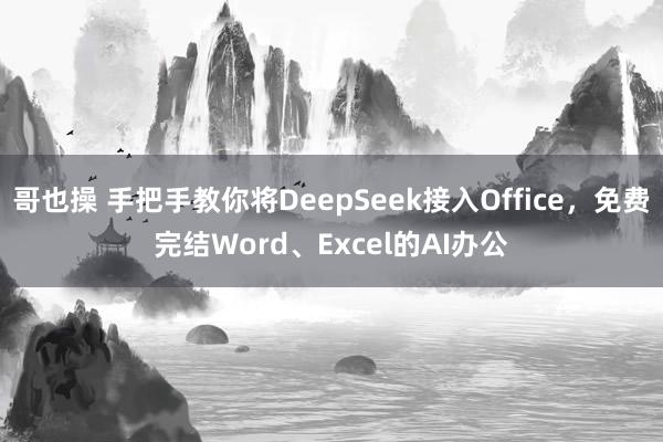 哥也操 手把手教你将DeepSeek接入Office，免费完结Word、Excel的AI办公
