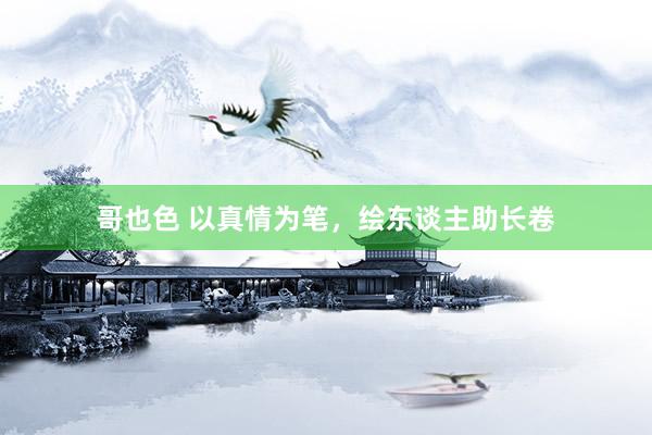 哥也色 以真情为笔，绘东谈主助长卷