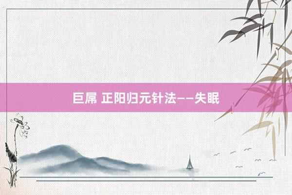 巨屌 正阳归元针法——失眠