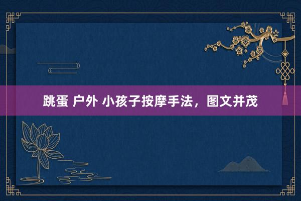 跳蛋 户外 小孩子按摩手法，图文并茂